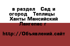  в раздел : Сад и огород » Теплицы . Ханты-Мансийский,Лангепас г.